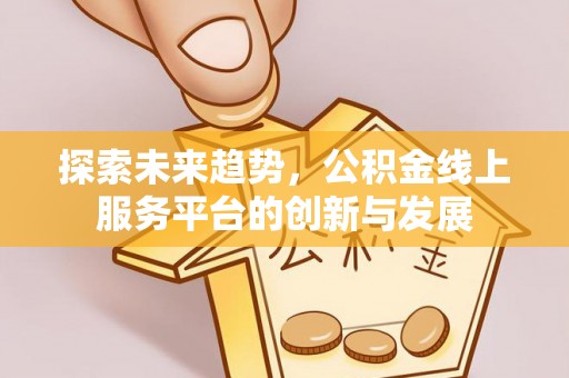 武宁探索未来趋势，公积金线上服务平台的创新与发展