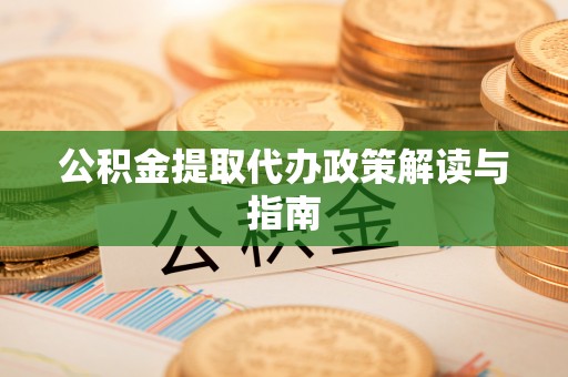 武宁公积金提取代办政策解读与指南