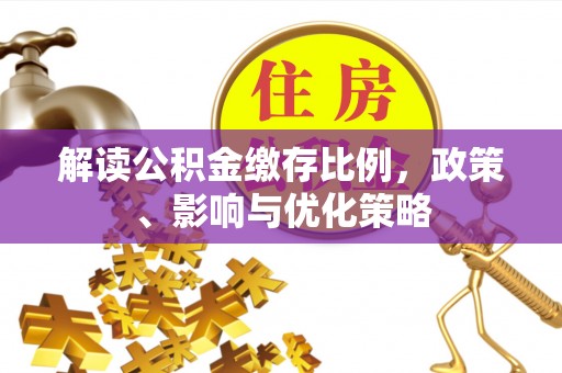 武宁解读公积金缴存比例，政策、影响与优化策略