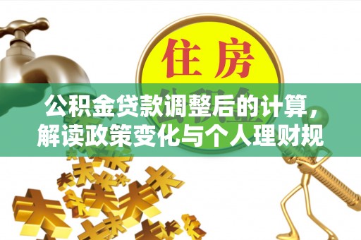 武宁公积金贷款调整后的计算，解读政策变化与个人理财规划