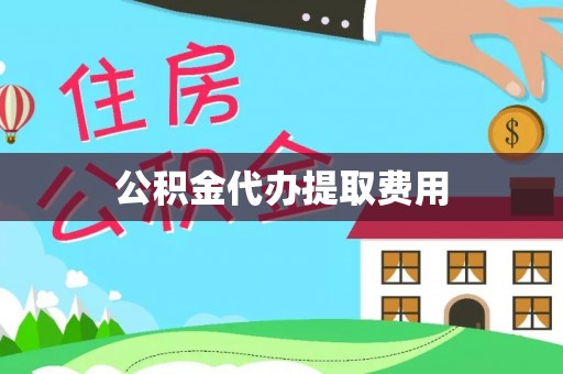 武宁公积金代办提取费用