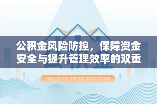 武宁公积金风险防控，保障资金安全与提升管理效率的双重探索