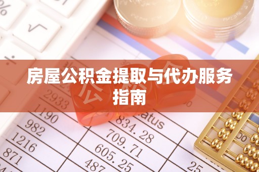 武宁房屋公积金提取与代办服务指南
