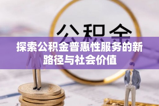 武宁探索公积金普惠性服务的新路径与社会价值
