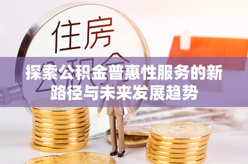 武宁探索公积金普惠性服务的新路径与未来发展趋势