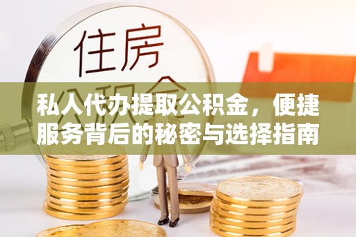 武宁私人代办提取公积金，便捷服务背后的秘密与选择指南