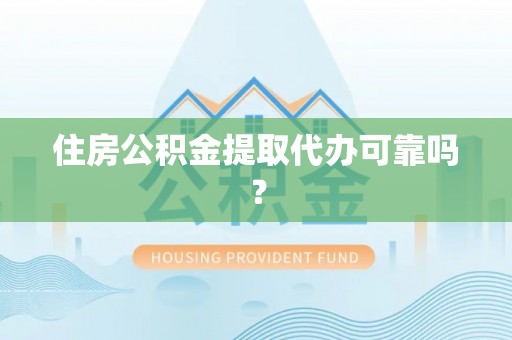 武宁住房公积金提取代办可靠吗？