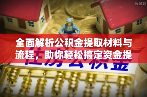 武宁全面解析公积金提取材料与流程，助你轻松搞定资金提取！