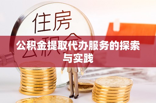 武宁公积金提取代办服务的探索与实践