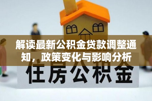 武宁解读最新公积金贷款调整通知，政策变化与影响分析