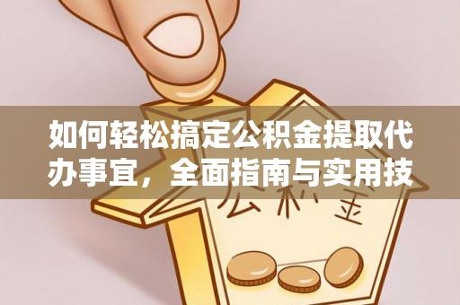 武宁如何轻松搞定公积金提取代办事宜，全面指南与实用技巧