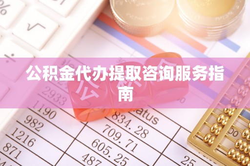 武宁公积金代办提取咨询服务指南