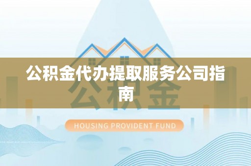 武宁公积金代办提取服务公司指南