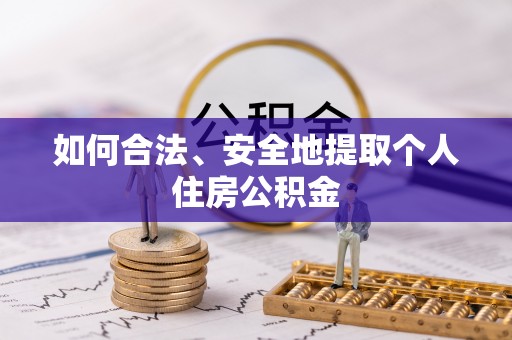 武宁如何合法、安全地提取个人住房公积金