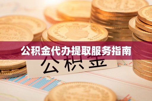 武宁公积金代办提取服务指南