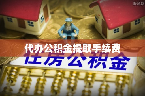 武宁代办公积金提取手续费