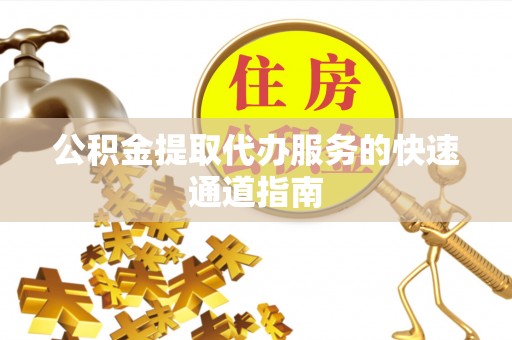 武宁公积金提取代办服务的快速通道指南