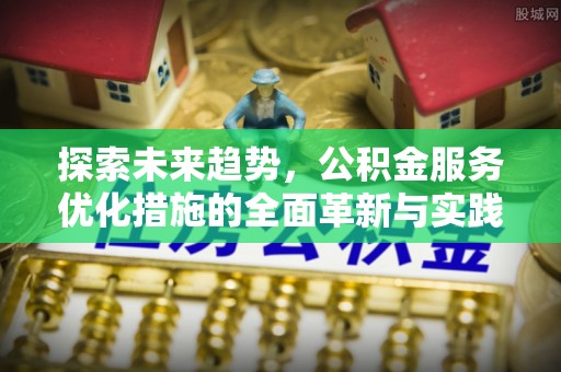武宁探索未来趋势，公积金服务优化措施的全面革新与实践