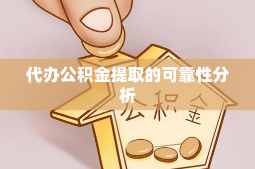 武宁代办公积金提取的可靠性分析