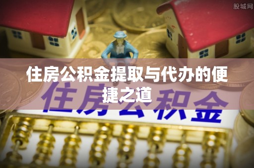 武宁住房公积金提取与代办的便捷之道