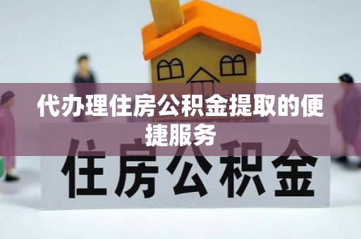 武宁代办理住房公积金提取的便捷服务