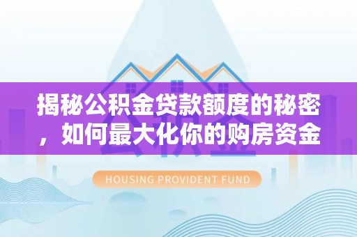 武宁揭秘公积金贷款额度的秘密，如何最大化你的购房资金