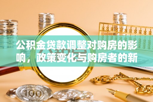 武宁公积金贷款调整对购房的影响，政策变化与购房者的新选择