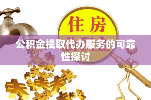 武宁公积金提取代办服务的可靠性探讨