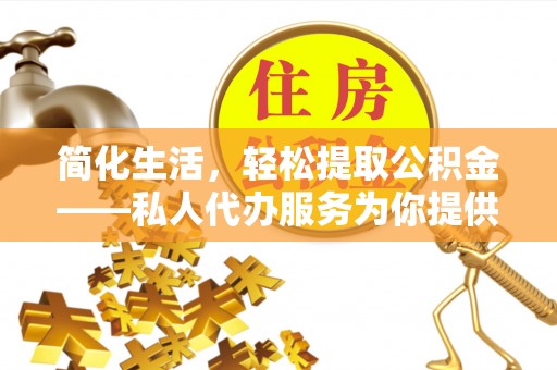 武宁简化生活，轻松提取公积金——私人代办服务为你提供便利