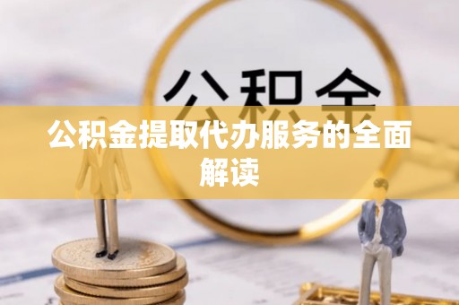 武宁公积金提取代办服务的全面解读