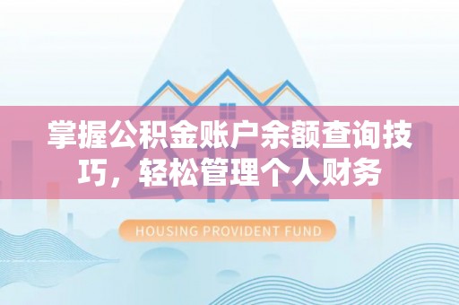 武宁掌握公积金账户余额查询技巧，轻松管理个人财务