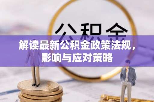 武宁解读最新公积金政策法规，影响与应对策略