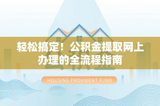 武宁轻松搞定！公积金提取网上办理的全流程指南