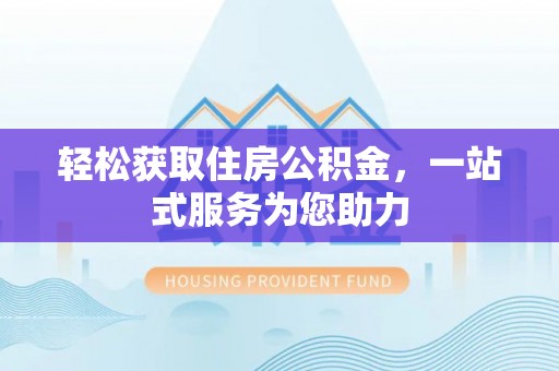 武宁轻松获取住房公积金，一站式服务为您助力