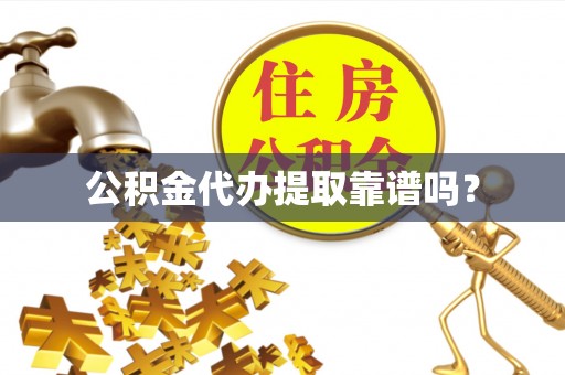武宁公积金代办提取靠谱吗？