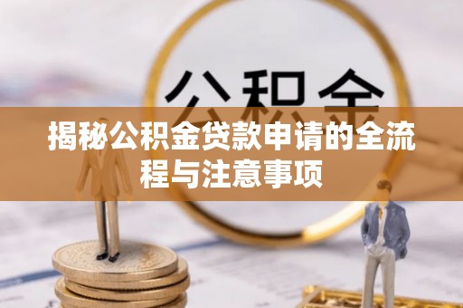 武宁揭秘公积金贷款申请的全流程与注意事项