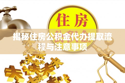 武宁揭秘住房公积金代办提取流程与注意事项