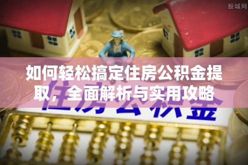 武宁如何轻松搞定住房公积金提取，全面解析与实用攻略