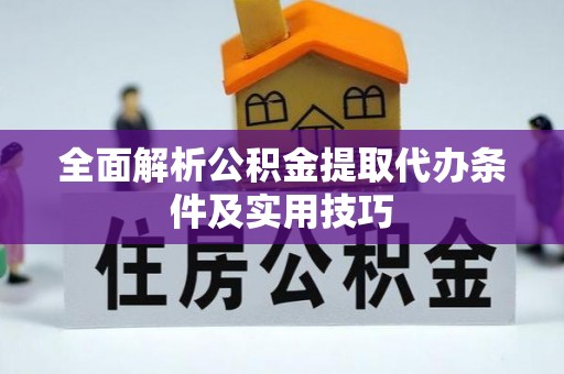 武宁全面解析公积金提取代办条件及实用技巧