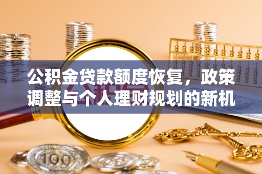 武宁公积金贷款额度恢复，政策调整与个人理财规划的新机遇