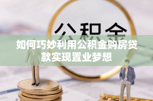 武宁如何巧妙利用公积金购房贷款实现置业梦想
