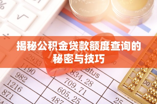 武宁揭秘公积金贷款额度查询的秘密与技巧