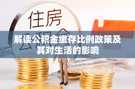 武宁解读公积金缴存比例政策及其对生活的影响