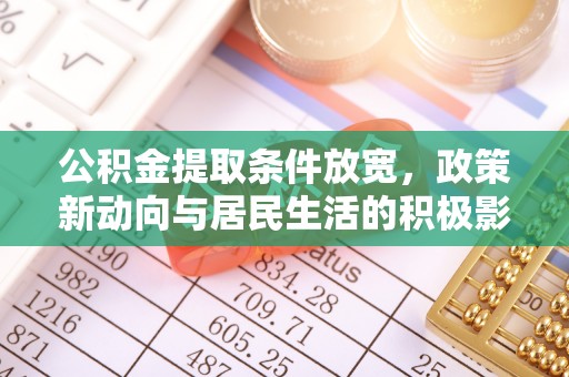 武宁公积金提取条件放宽，政策新动向与居民生活的积极影响