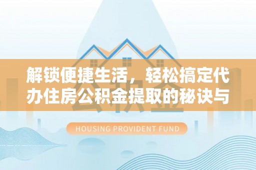 武宁解锁便捷生活，轻松搞定代办住房公积金提取的秘诀与技巧