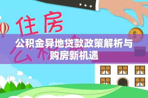 武宁公积金异地贷款政策解析与购房新机遇
