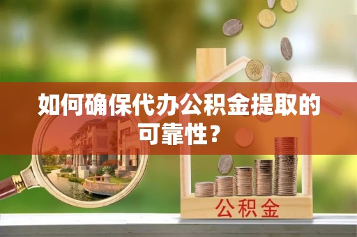 武宁如何确保代办公积金提取的可靠性？