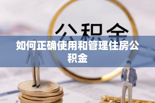 武宁如何正确使用和管理住房公积金