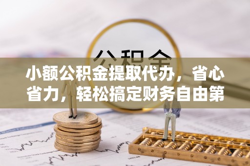 武宁小额公积金提取代办，省心省力，轻松搞定财务自由第一步