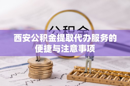 武宁西安公积金提取代办服务的便捷与注意事项